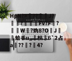 开云体育入口-包含HpN?>??J?厃華?Fv?F?挼W?妫8?O	J膾鏒蛤手u_枳慡6`2占a頑??蟲?瀅4?的词条