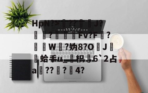 开云体育入口-包含HpN?>??J?厃華?Fv?F?挼W?妫8?O	J膾鏒蛤手u_枳慡6`2占a頑??蟲?瀅4?的词条